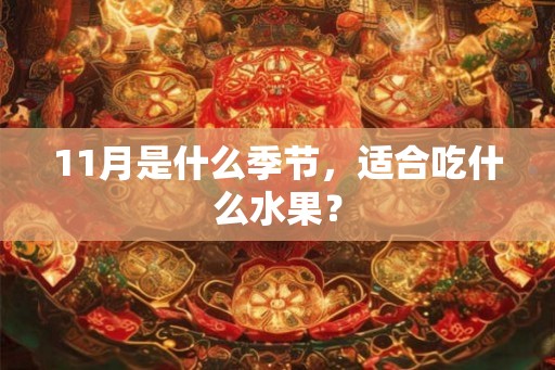 11月是什么季节,适合吃什么水果? 11月是什么季节,适合吃什么水果?