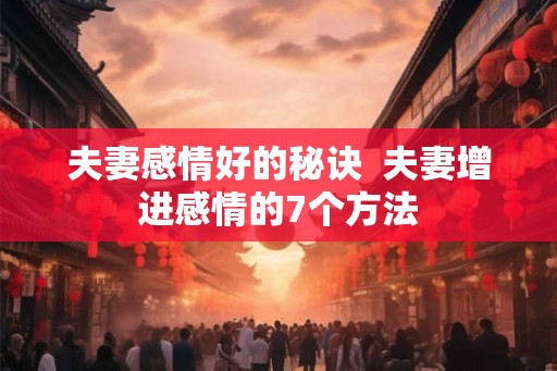 夫妻感情好的秘诀  夫妻增进感情的7个方法