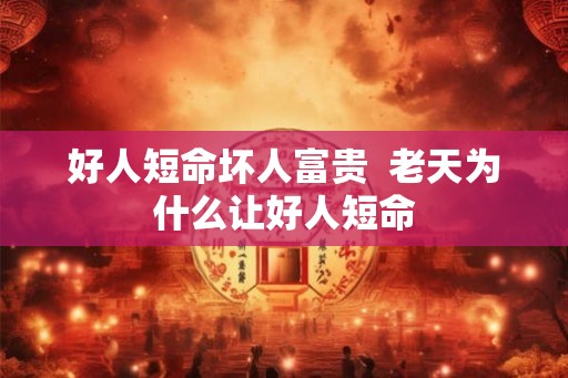 好人短命坏人富贵  老天为什么让好人短命