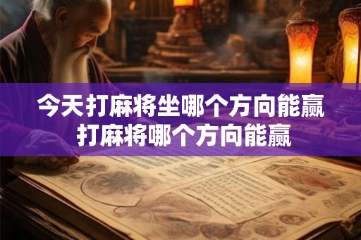 今天打麻将坐哪个方向能赢 打麻将哪个方向能赢