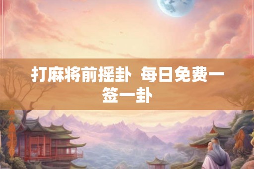 打麻将前摇卦  每日免费一签一卦