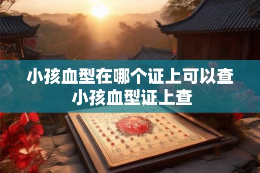 小孩血型在哪个证上可以查 小孩血型证上查