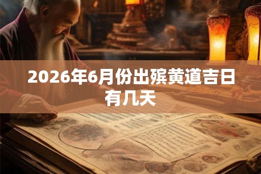 2026年6月份出殡黄道吉日有几天