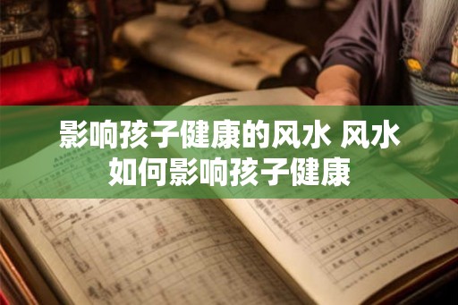 影响孩子健康的风水 风水如何影响孩子健康