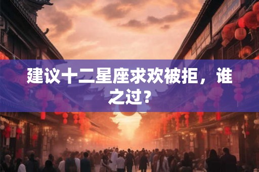 建议十二星座求欢被拒，谁之过？