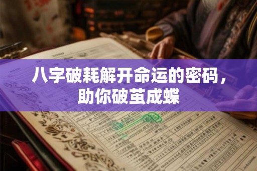 八字破耗解开命运的密码，助你破茧成蝶