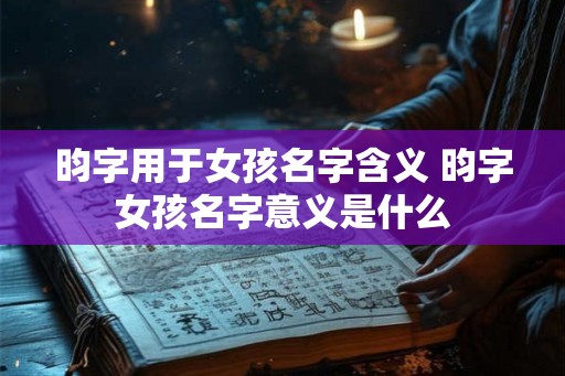 昀字用于女孩名字含义 昀字女孩名字意义是什么