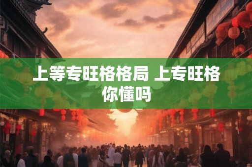 上等专旺格格局 上专旺格你懂吗