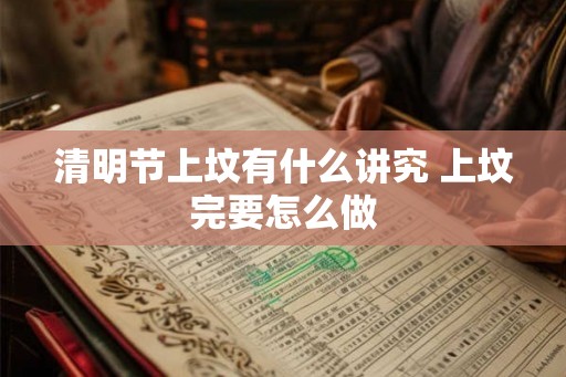 清明节上坟有什么讲究 上坟完要怎么做