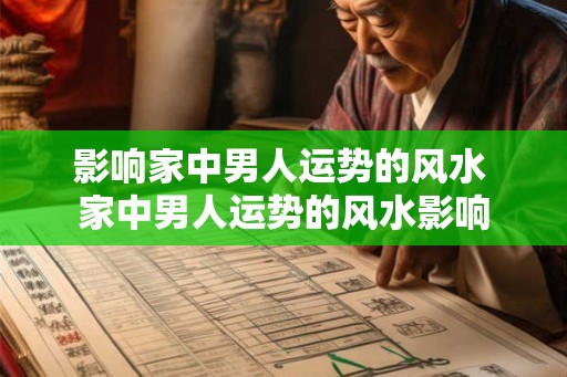 影响家中男人运势的风水 家中男人运势的风水影响