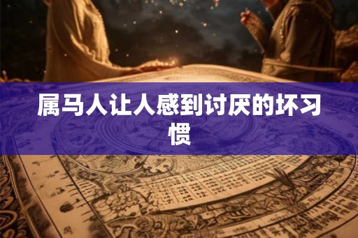 属马人让人感到讨厌的坏习惯
