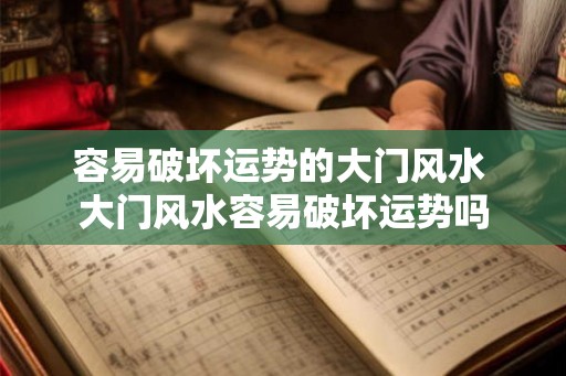 容易破坏运势的大门风水 大门风水容易破坏运势吗