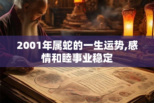 2001年属蛇的一生运势,感情和睦事业稳定