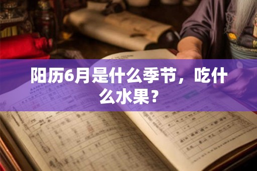 阳历6月是什么季节，吃什么水果？
