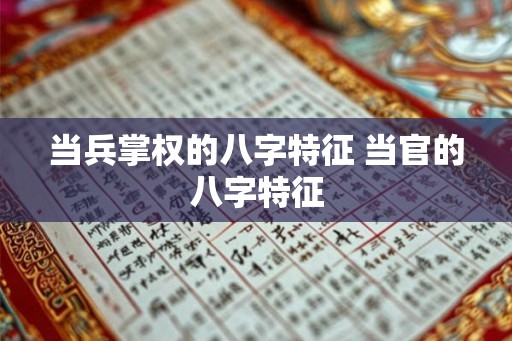 当兵掌权的八字特征 当官的八字特征