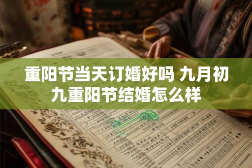 重阳节当天订婚好吗 九月初九重阳节结婚怎么样