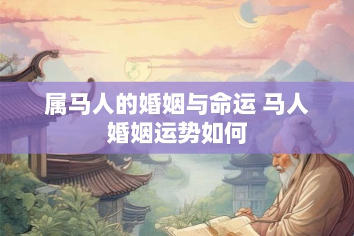 属马人的婚姻与命运 马人婚姻运势如何