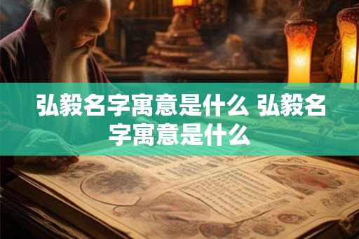 弘毅名字寓意是什么 弘毅名字寓意是什么 弘毅名字寓意是什么 弘毅名字寓意是什么