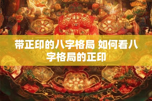 带正印的八字格局 如何看八字格局的正印