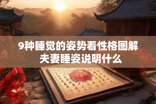 9种睡觉的姿势看性格图解 夫妻睡姿说明什么 9种睡觉的姿势看性格图解 夫妻睡姿说明什么