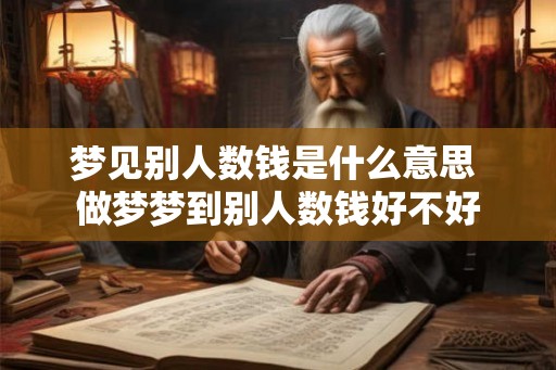 梦见别人数钱是什么意思 做梦梦到别人数钱好不好