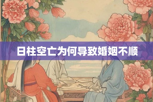 日柱空亡为何导致婚姻不顺