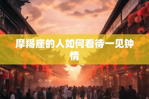 摩羯座的人如何看待一见钟情