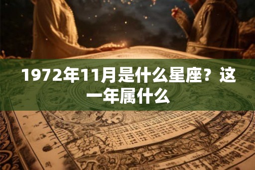 1972年11月是什么星座?这一年属什么 1972年11月是什么星座?这一年属什么