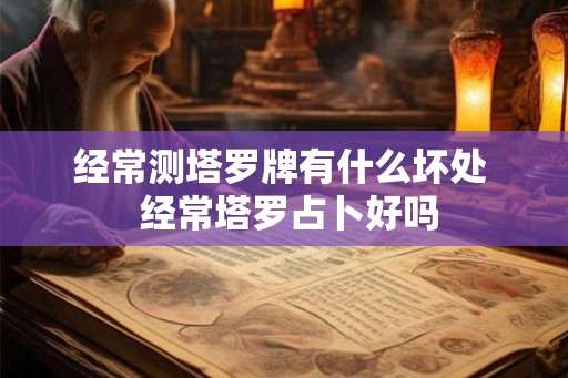 经常测塔罗牌有什么坏处  经常塔罗占卜好吗