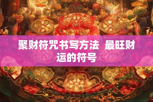 聚财符咒书写方法  最旺财运的符号