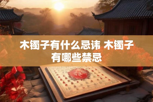 木镯子有什么忌讳 木镯子有哪些禁忌