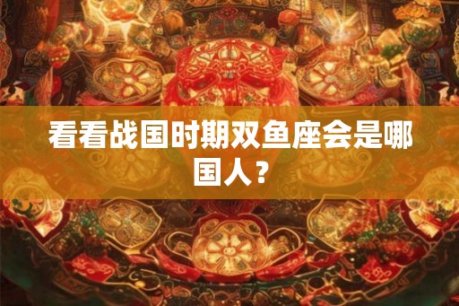 看看战国时期双鱼座会是哪国人？