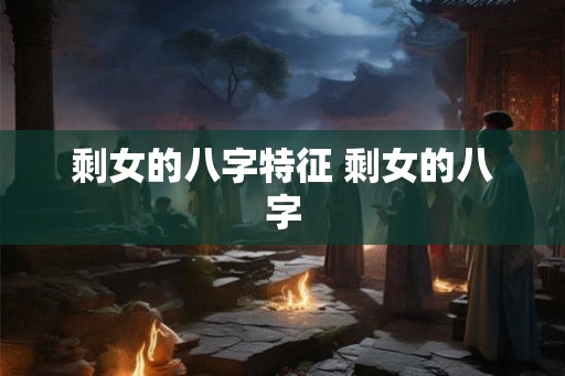 剩女的八字特征 剩女的八字