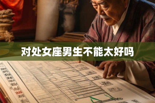对处女座男生不能太好吗 对处女座男生不能太好吗