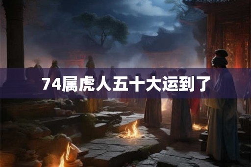74属虎人五十大运到了 74属虎人五十大运到了