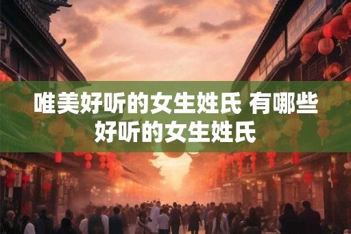 唯美好听的女生姓氏 有哪些好听的女生姓氏