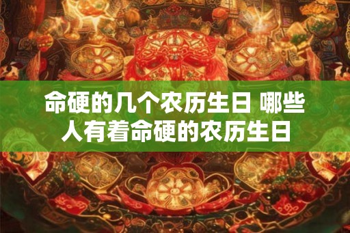 命硬的几个农历生日 哪些人有着命硬的农历生日