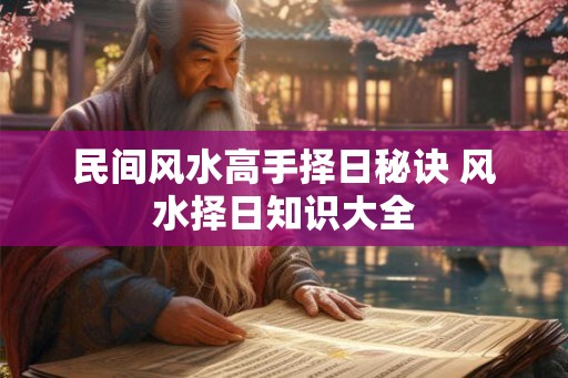 民间风水高手择日秘诀 风水择日知识大全