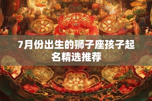 7月份出生的狮子座孩子起名精选推荐