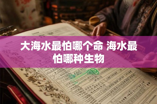 大海水最怕哪个命 海水最怕哪种生物