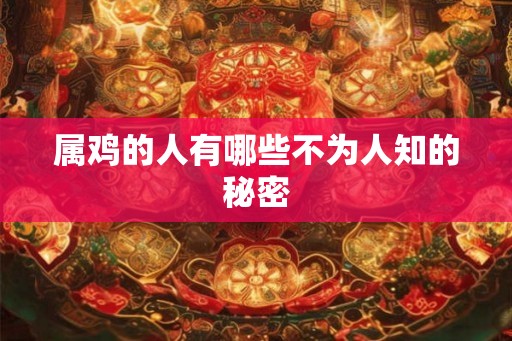 属鸡的人有哪些不为人知的秘密