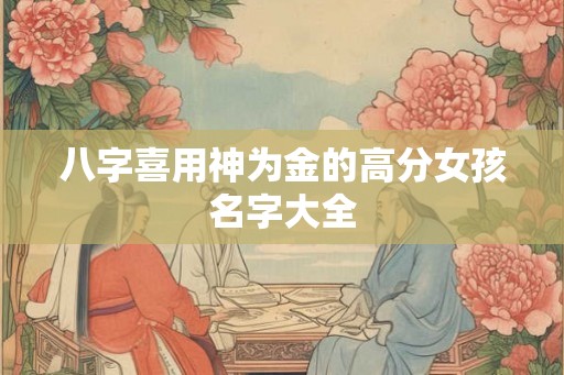 八字喜用神为金的高分女孩名字大全