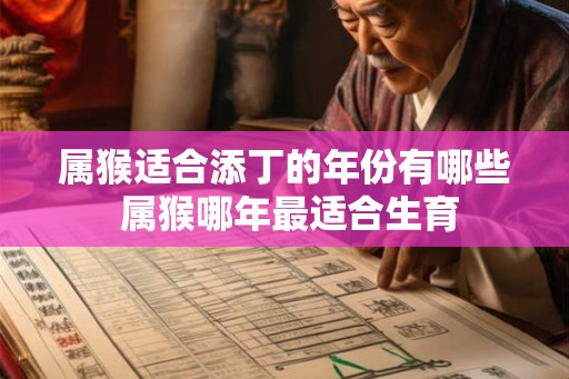 属猴适合添丁的年份有哪些 属猴哪年最适合生育
