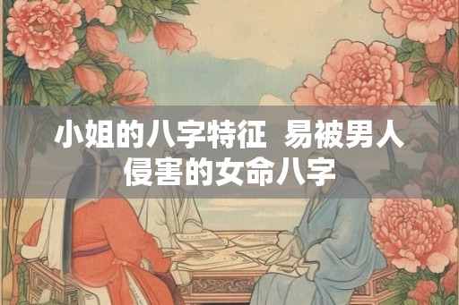 小姐的八字特征  易被男人侵害的女命八字