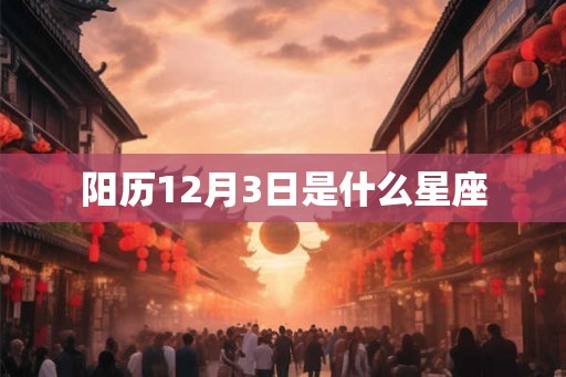 阳历12月3日是什么星座 阳历12月3日是什么星座