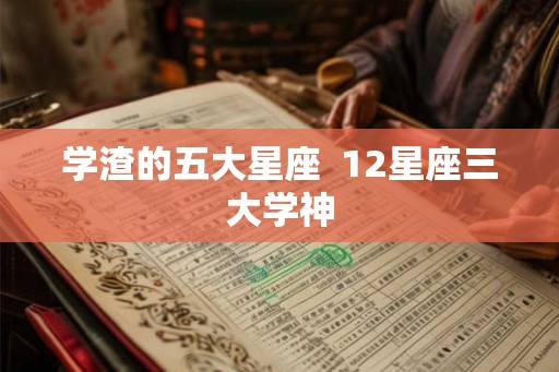 学渣的五大星座  12星座三大学神