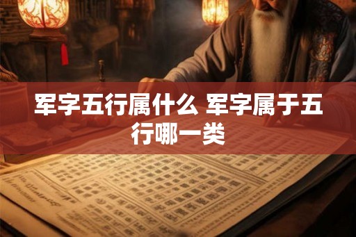 军字五行属什么 军字属于五行哪一类