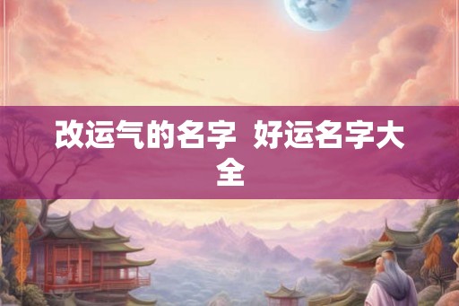 改运气的名字  好运名字大全