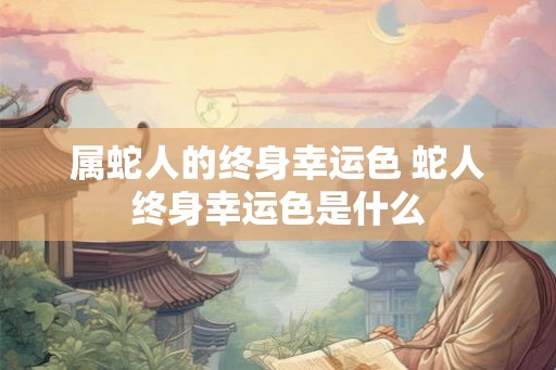 属蛇人的终身幸运色 蛇人终身幸运色是什么