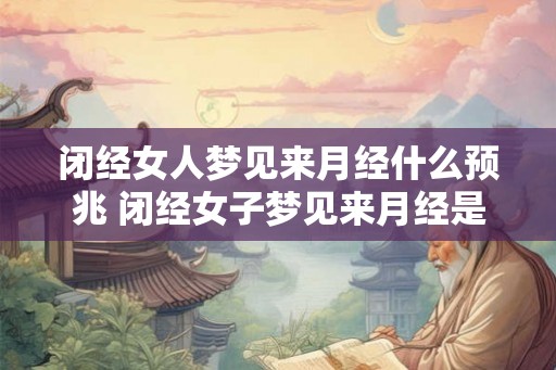 闭经女人梦见来月经什么预兆 闭经女子梦见来月经是什么象征